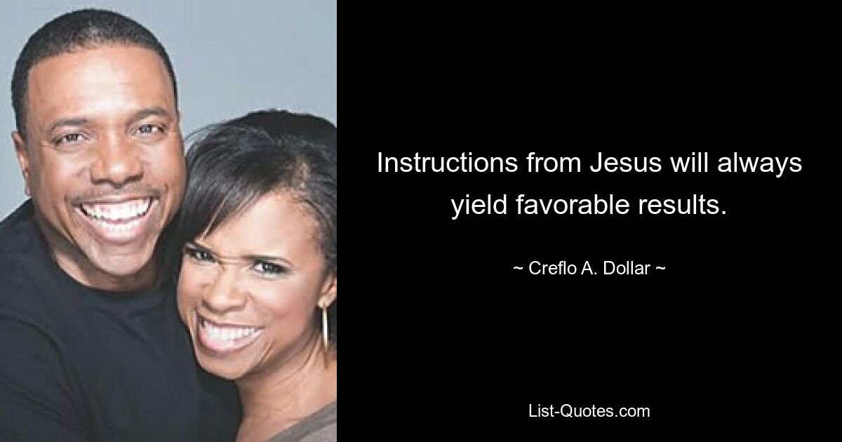 Instructions from Jesus will always yield favorable results. — © Creflo A. Dollar