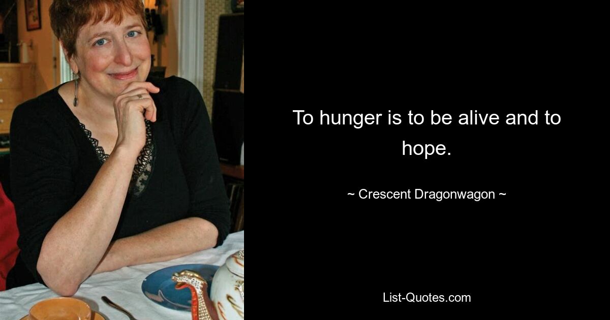 To hunger is to be alive and to hope. — © Crescent Dragonwagon