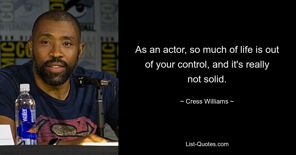 As an actor, so much of life is out of your control, and it's really not solid. — © Cress Williams