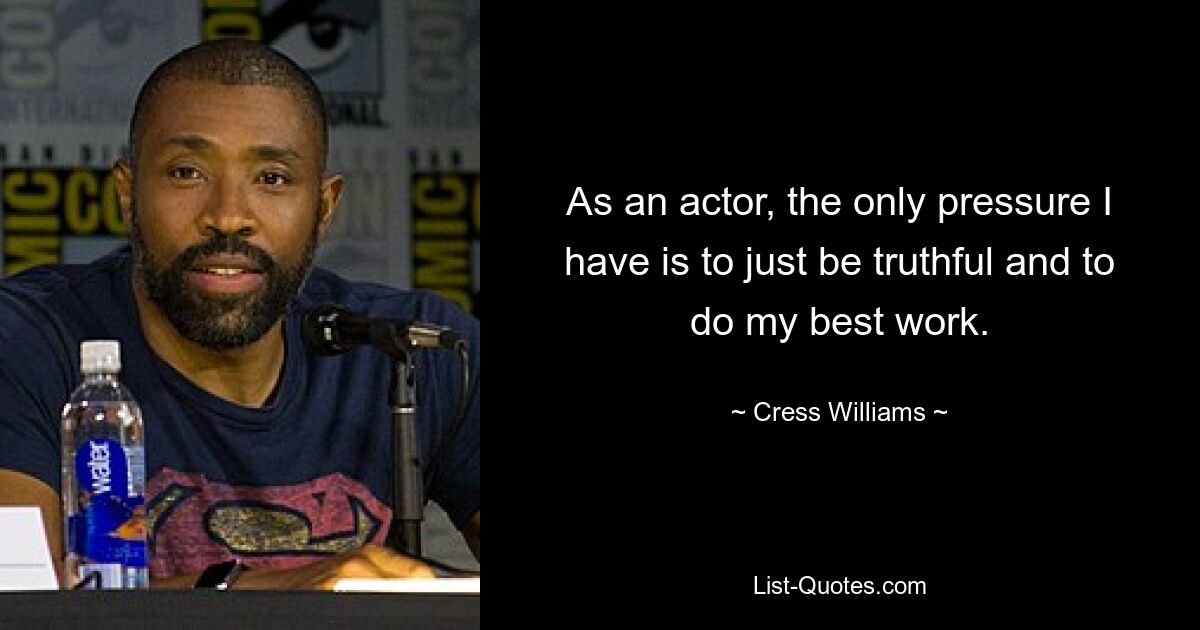 As an actor, the only pressure I have is to just be truthful and to do my best work. — © Cress Williams