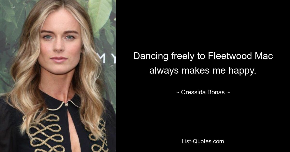 Dancing freely to Fleetwood Mac always makes me happy. — © Cressida Bonas