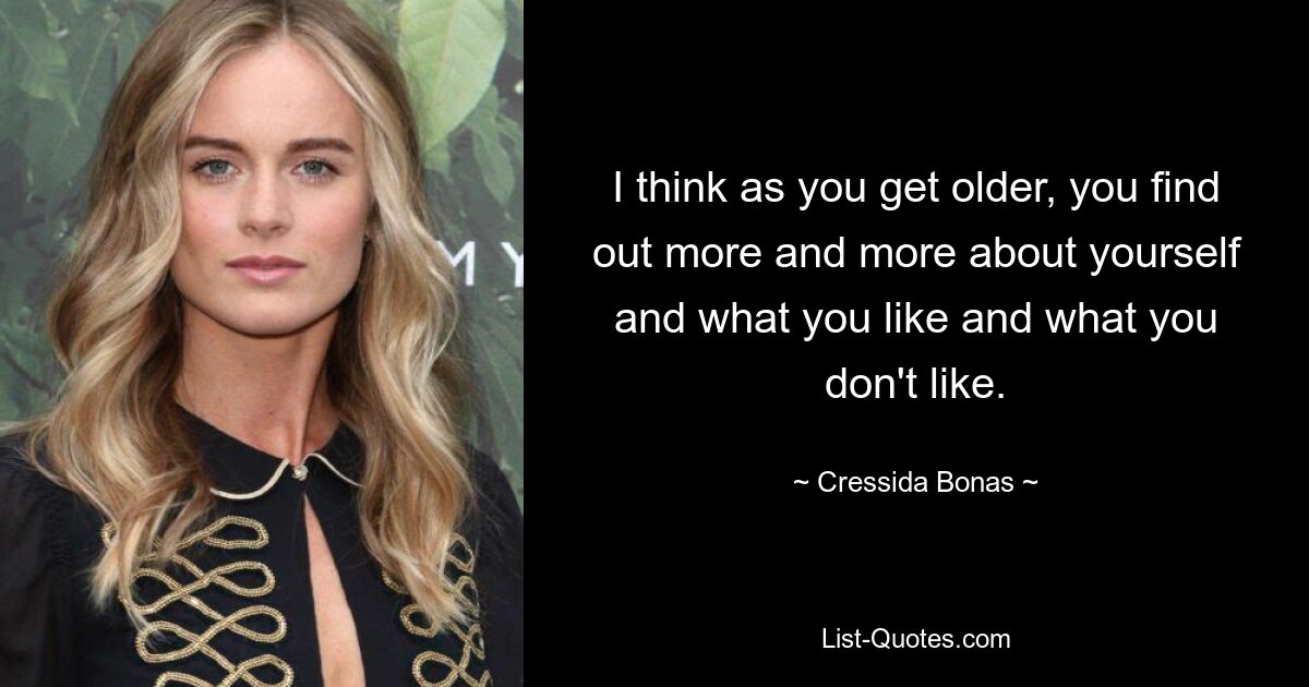 I think as you get older, you find out more and more about yourself and what you like and what you don't like. — © Cressida Bonas