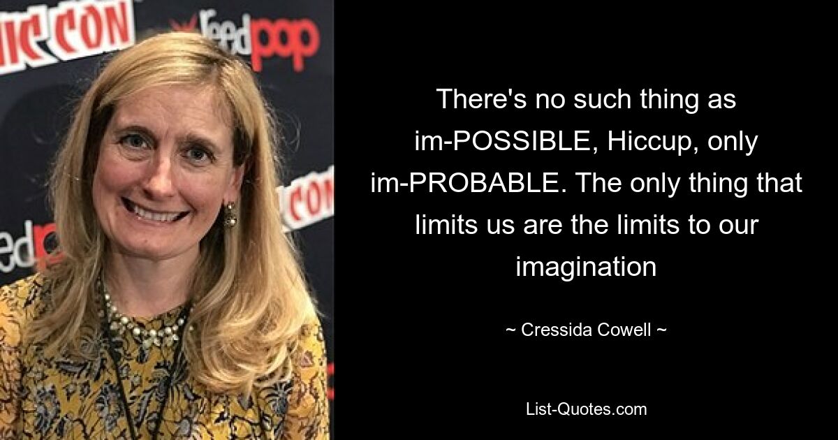 There's no such thing as im-POSSIBLE, Hiccup, only im-PROBABLE. The only thing that limits us are the limits to our imagination — © Cressida Cowell