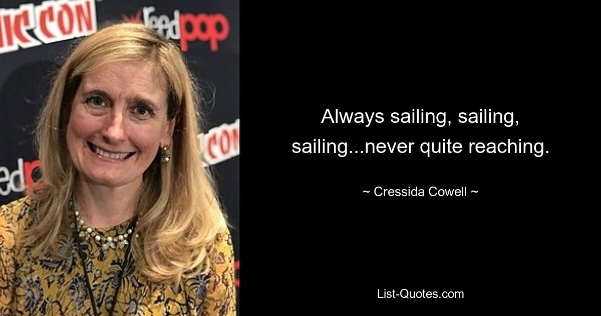 Always sailing, sailing, sailing...never quite reaching. — © Cressida Cowell