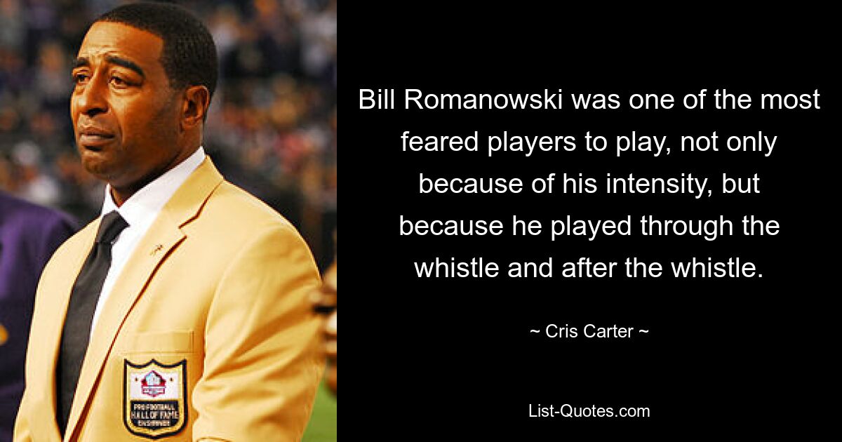 Bill Romanowski was one of the most feared players to play, not only because of his intensity, but because he played through the whistle and after the whistle. — © Cris Carter