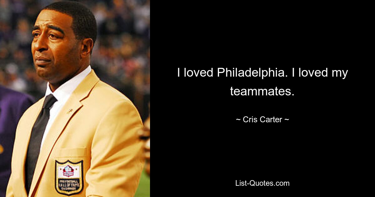 I loved Philadelphia. I loved my teammates. — © Cris Carter