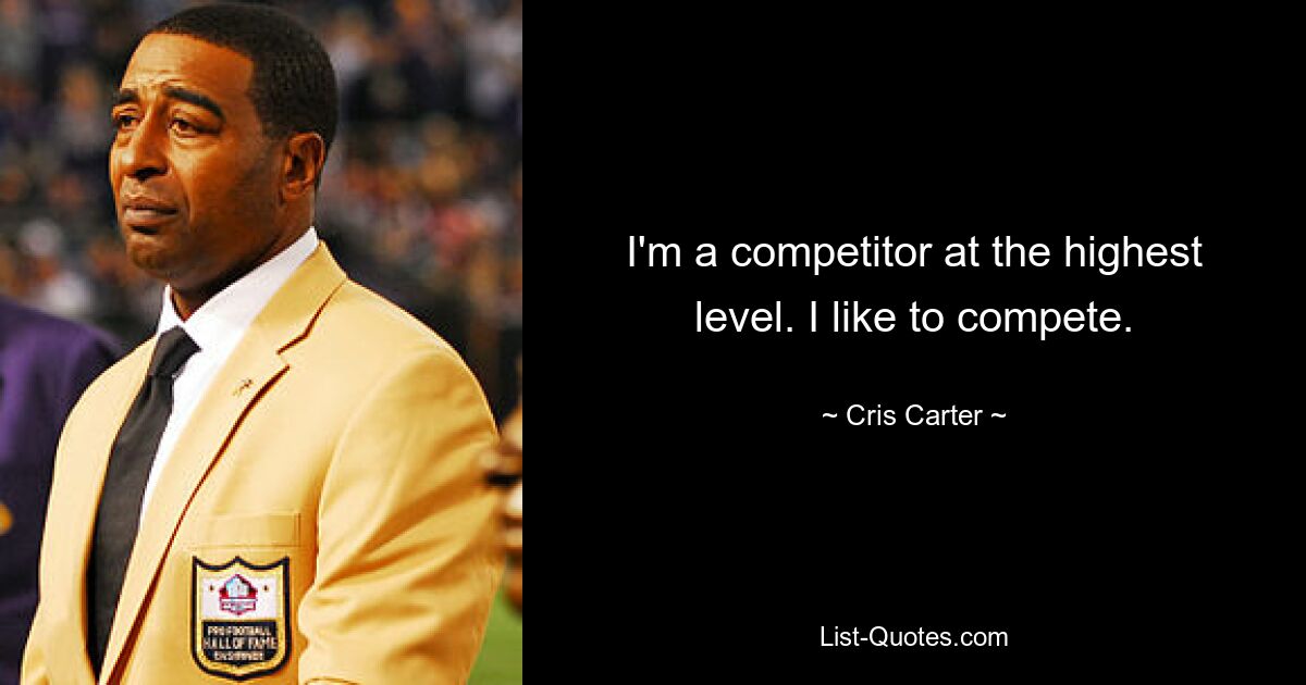 I'm a competitor at the highest level. I like to compete. — © Cris Carter