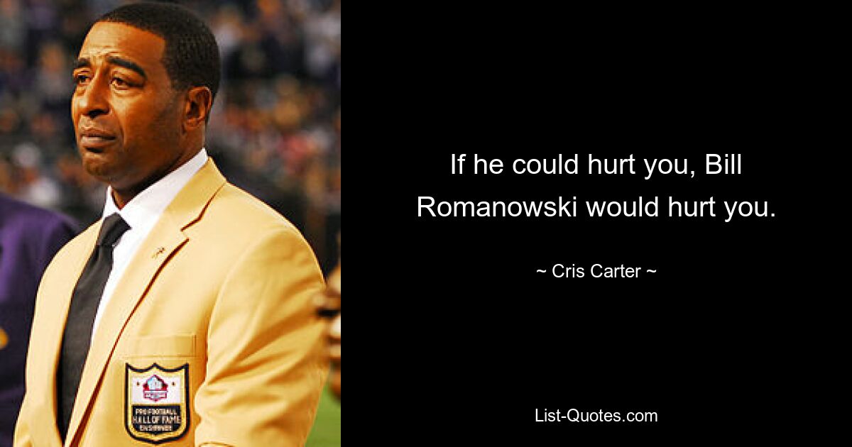 If he could hurt you, Bill Romanowski would hurt you. — © Cris Carter