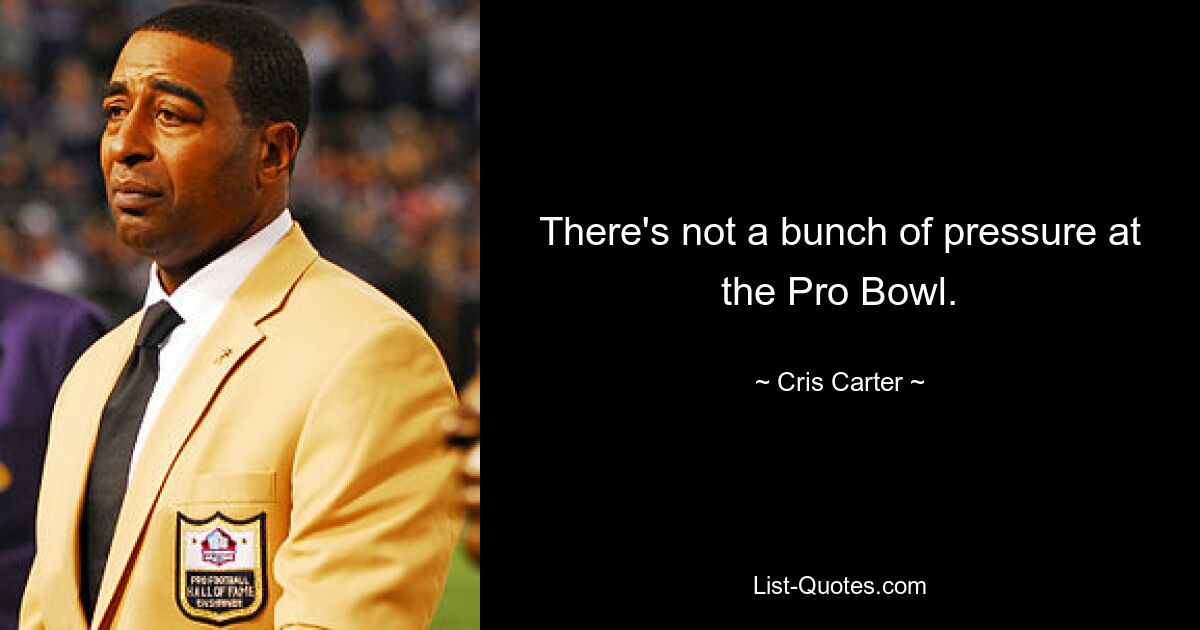 There's not a bunch of pressure at the Pro Bowl. — © Cris Carter