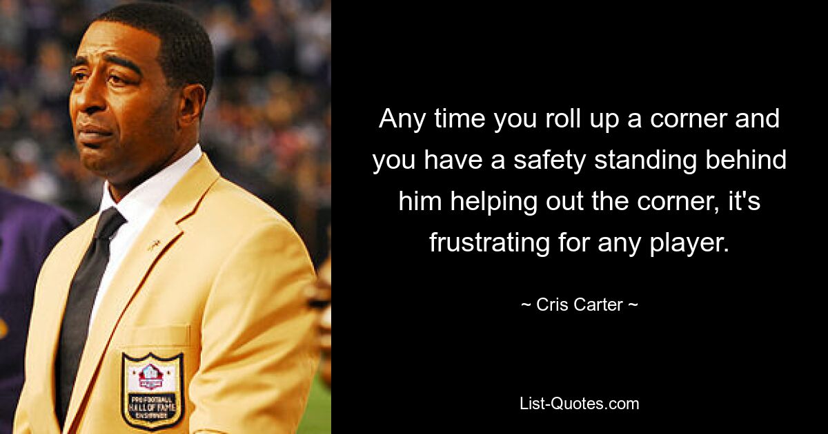 Jedes Mal, wenn Sie eine Ecke einrollen und hinter ihm ein Safety steht, der Ihnen bei der Ecke hilft, ist das für jeden Spieler frustrierend. — © Cris Carter