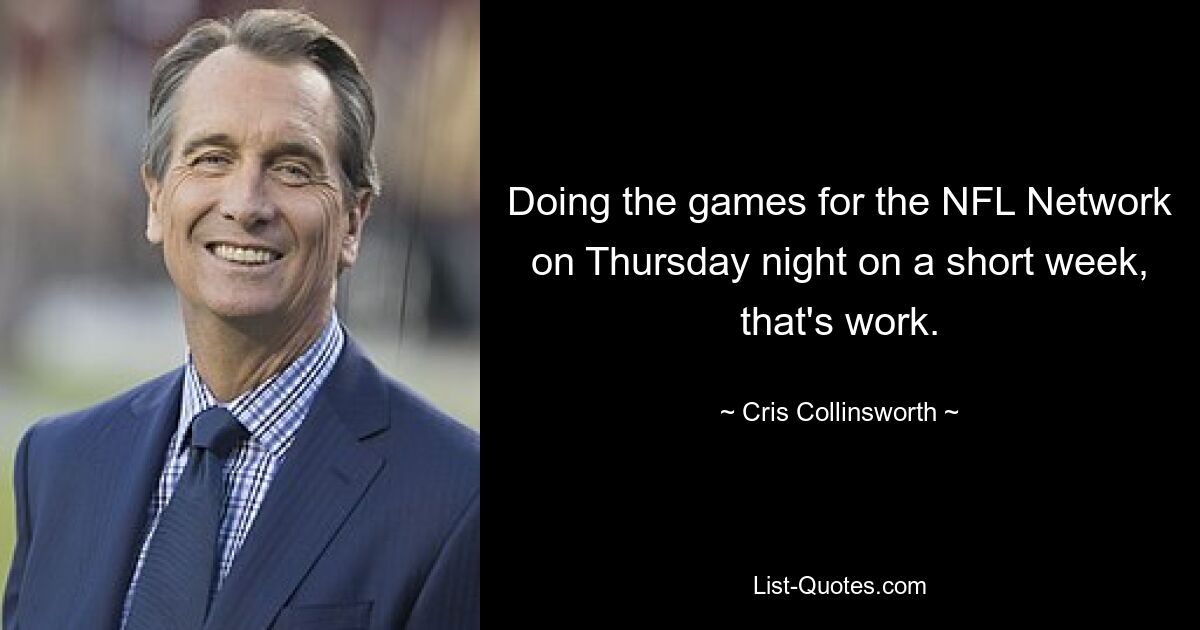 Doing the games for the NFL Network on Thursday night on a short week, that's work. — © Cris Collinsworth