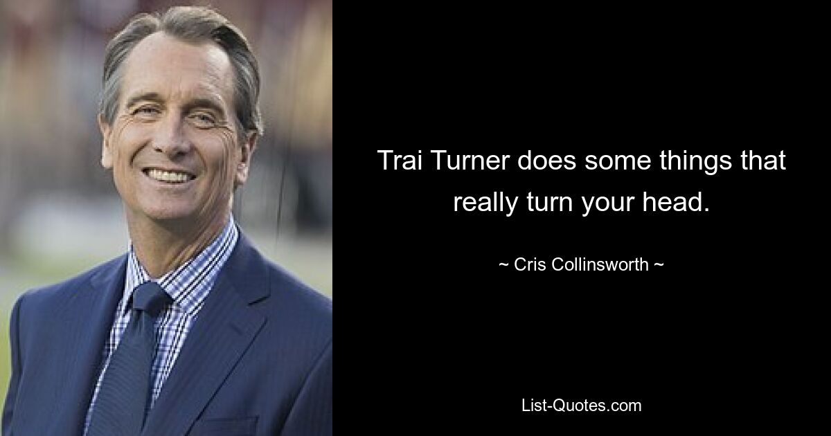 Trai Turner does some things that really turn your head. — © Cris Collinsworth