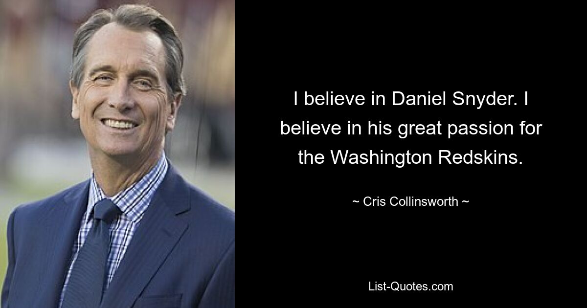 I believe in Daniel Snyder. I believe in his great passion for the Washington Redskins. — © Cris Collinsworth