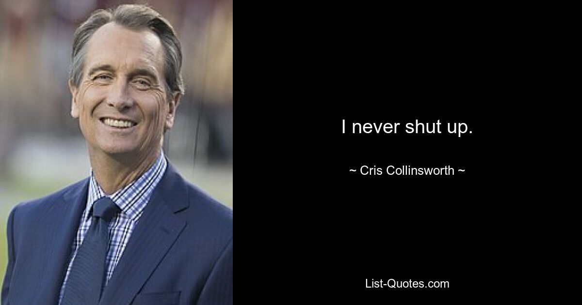 I never shut up. — © Cris Collinsworth