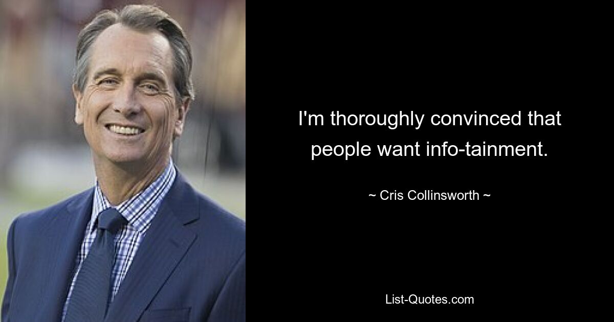 I'm thoroughly convinced that people want info-tainment. — © Cris Collinsworth