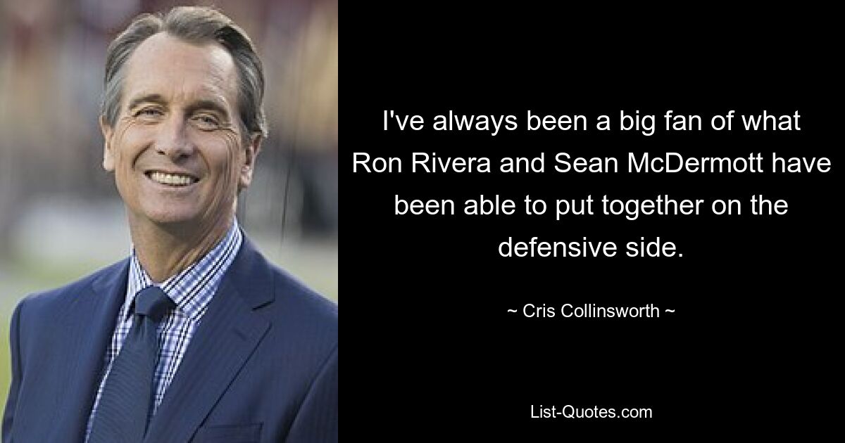 I've always been a big fan of what Ron Rivera and Sean McDermott have been able to put together on the defensive side. — © Cris Collinsworth