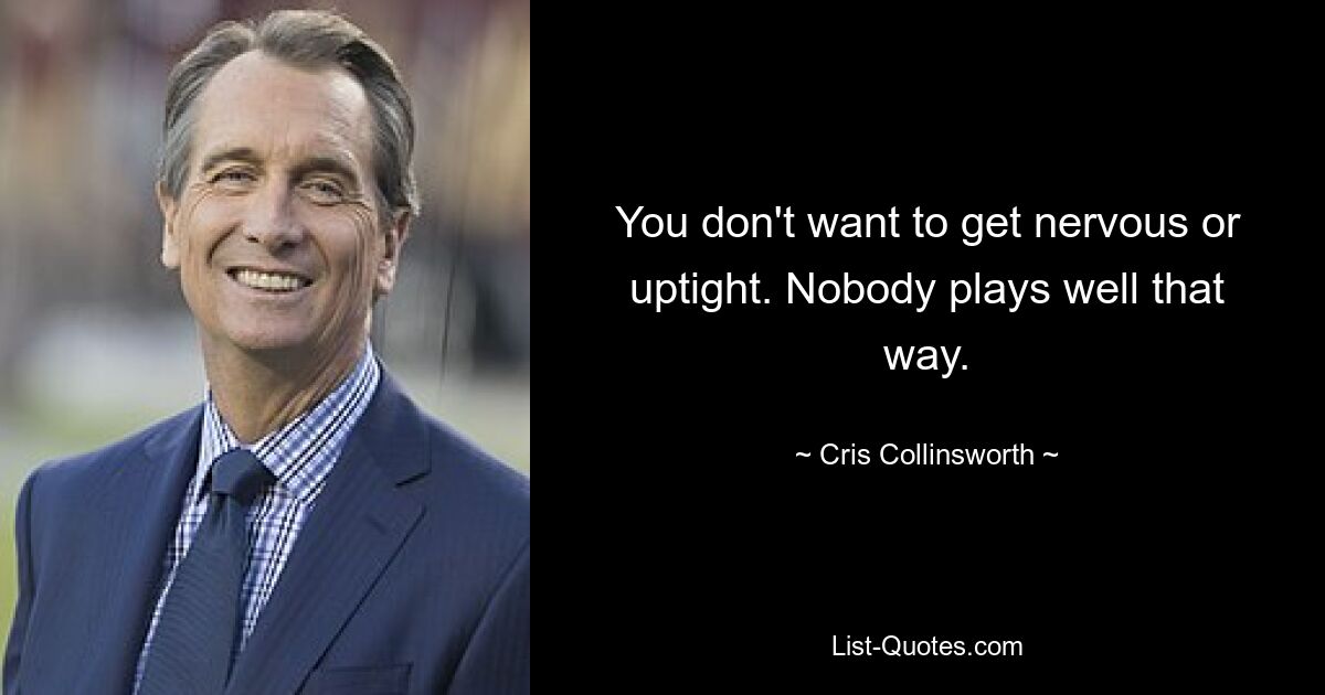 You don't want to get nervous or uptight. Nobody plays well that way. — © Cris Collinsworth