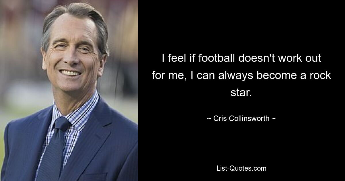 I feel if football doesn't work out for me, I can always become a rock star. — © Cris Collinsworth