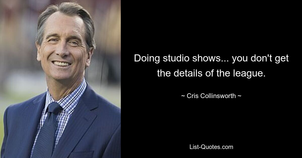 Doing studio shows... you don't get the details of the league. — © Cris Collinsworth