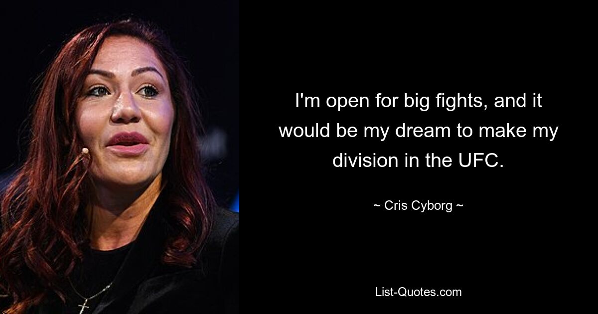 I'm open for big fights, and it would be my dream to make my division in the UFC. — © Cris Cyborg