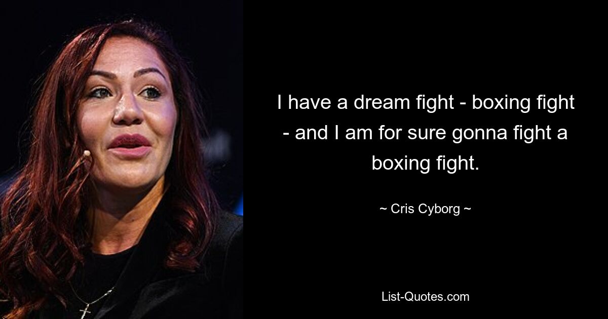 I have a dream fight - boxing fight - and I am for sure gonna fight a boxing fight. — © Cris Cyborg