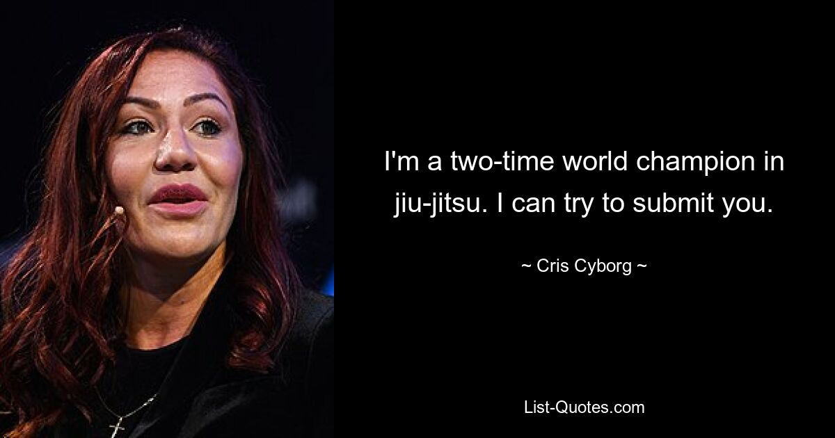 I'm a two-time world champion in jiu-jitsu. I can try to submit you. — © Cris Cyborg