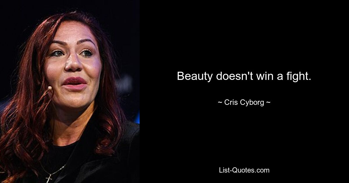 Beauty doesn't win a fight. — © Cris Cyborg