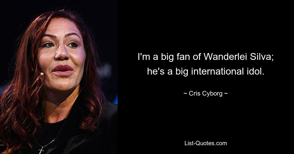 I'm a big fan of Wanderlei Silva; he's a big international idol. — © Cris Cyborg