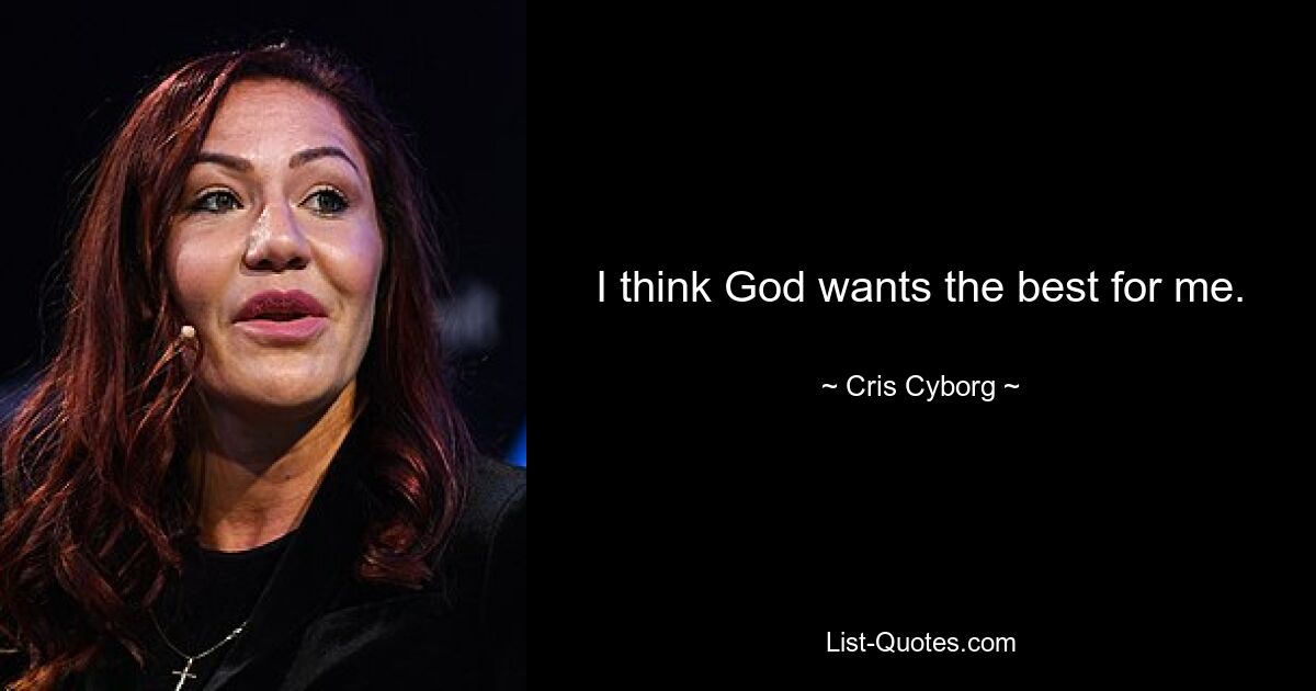 I think God wants the best for me. — © Cris Cyborg