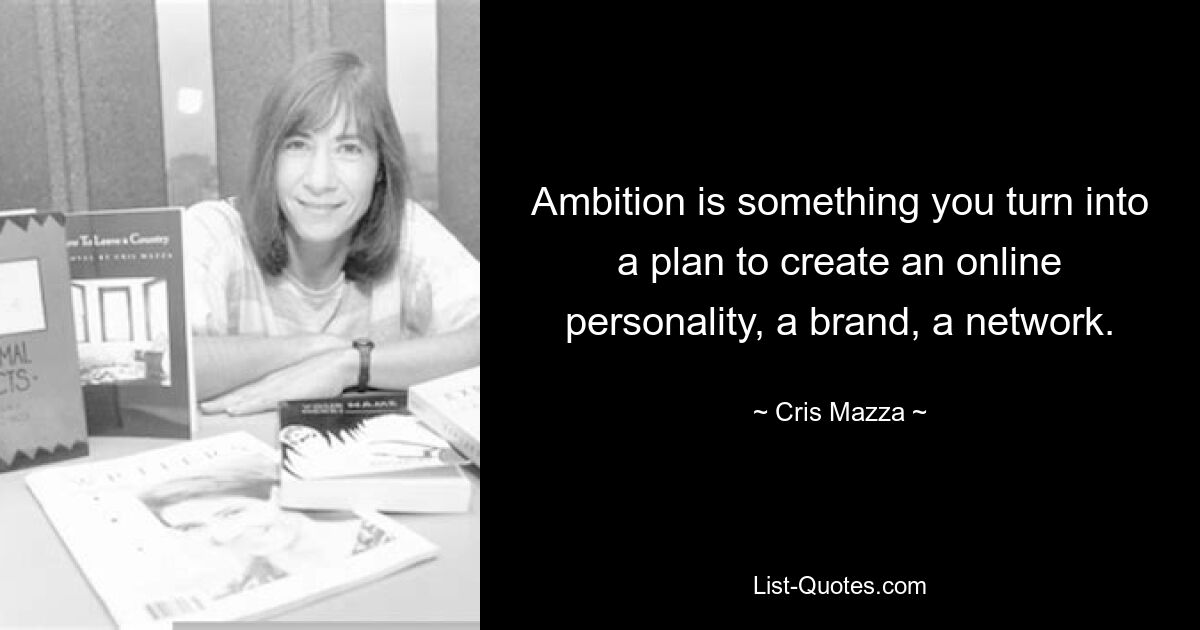 Ambition is something you turn into a plan to create an online personality, a brand, a network. — © Cris Mazza