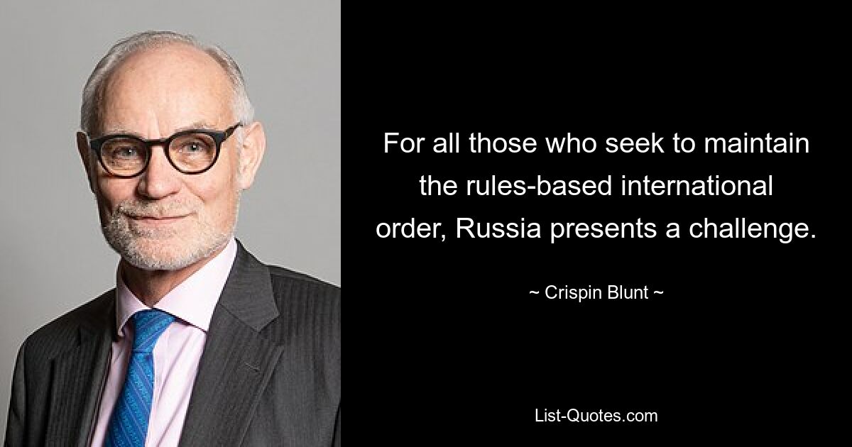 For all those who seek to maintain the rules-based international order, Russia presents a challenge. — © Crispin Blunt