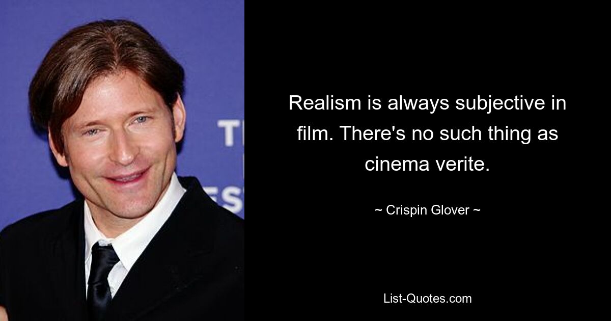 Realism is always subjective in film. There's no such thing as cinema verite. — © Crispin Glover