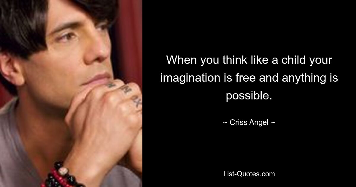 When you think like a child your imagination is free and anything is possible. — © Criss Angel