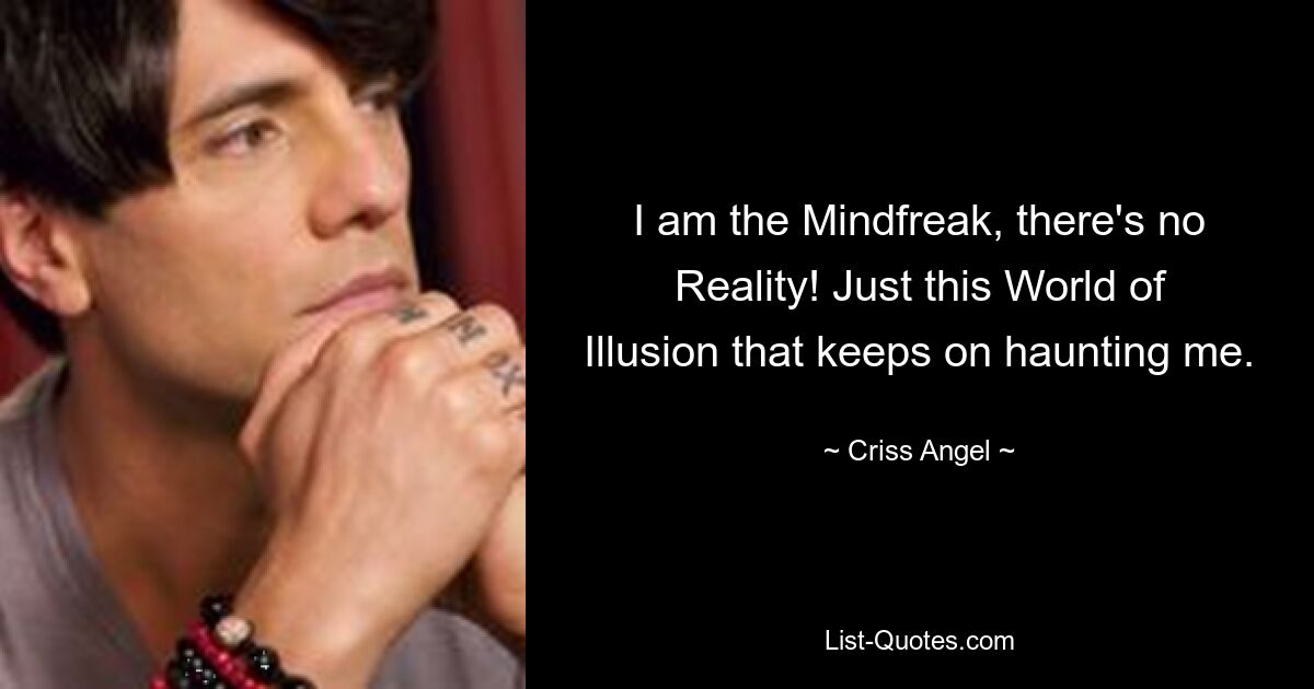 I am the Mindfreak, there's no Reality! Just this World of Illusion that keeps on haunting me. — © Criss Angel