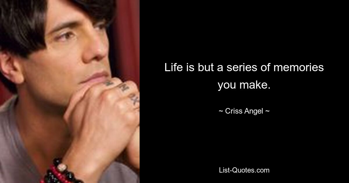 Life is but a series of memories you make. — © Criss Angel