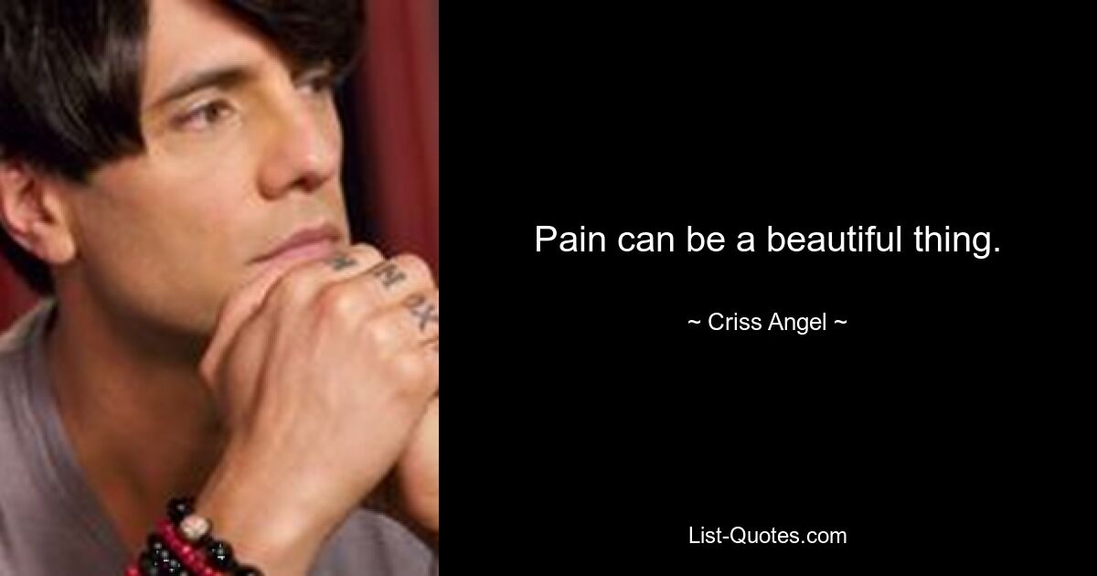 Pain can be a beautiful thing. — © Criss Angel