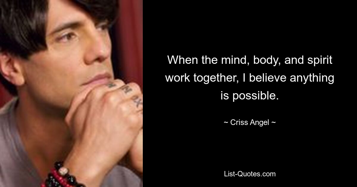 When the mind, body, and spirit work together, I believe anything is possible. — © Criss Angel