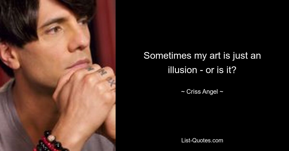 Sometimes my art is just an illusion - or is it? — © Criss Angel