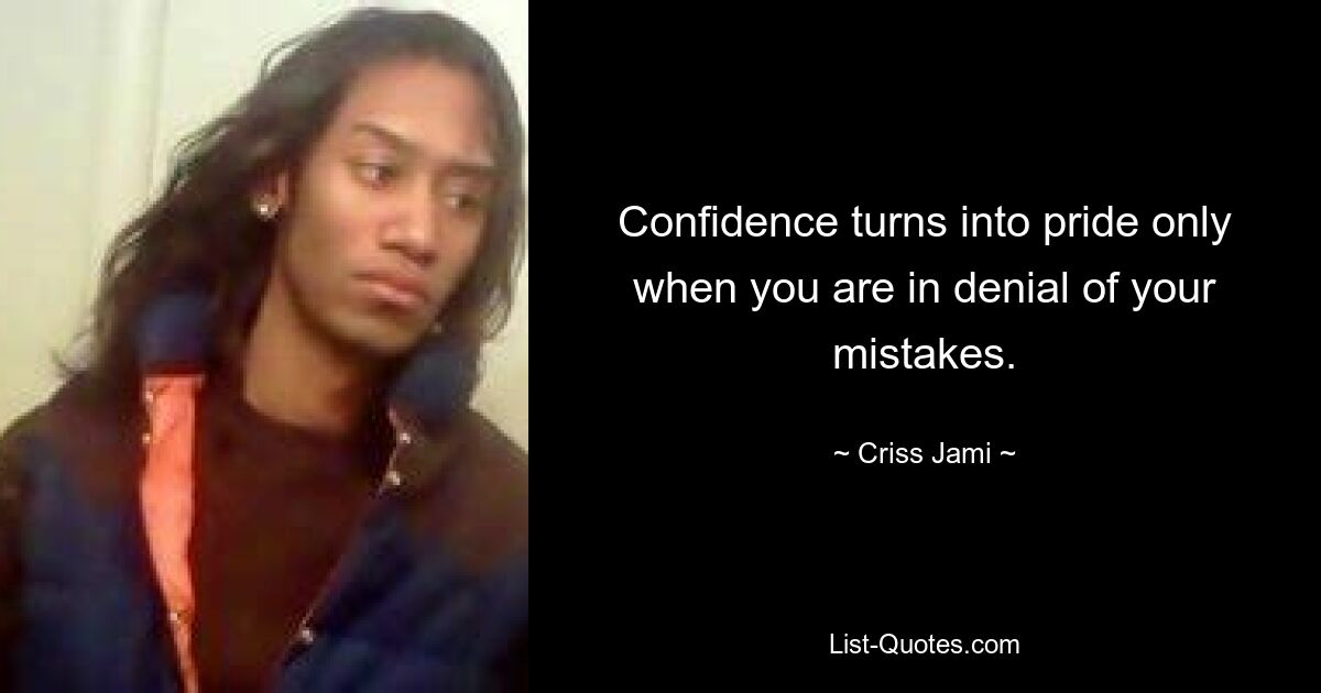 Confidence turns into pride only when you are in denial of your mistakes. — © Criss Jami