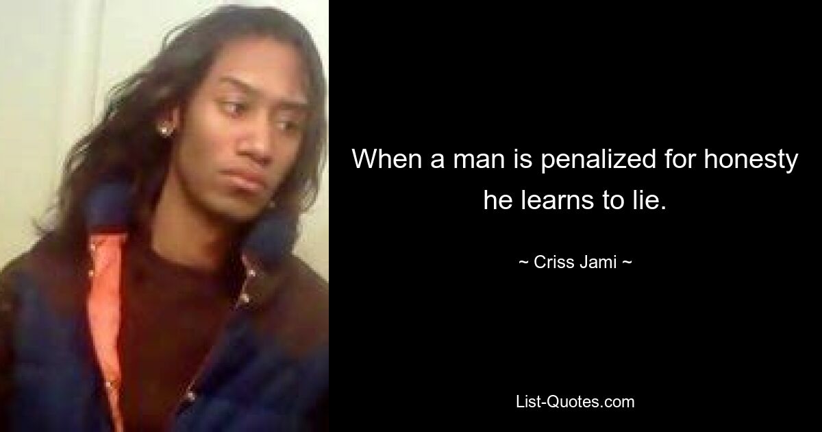 When a man is penalized for honesty he learns to lie. — © Criss Jami