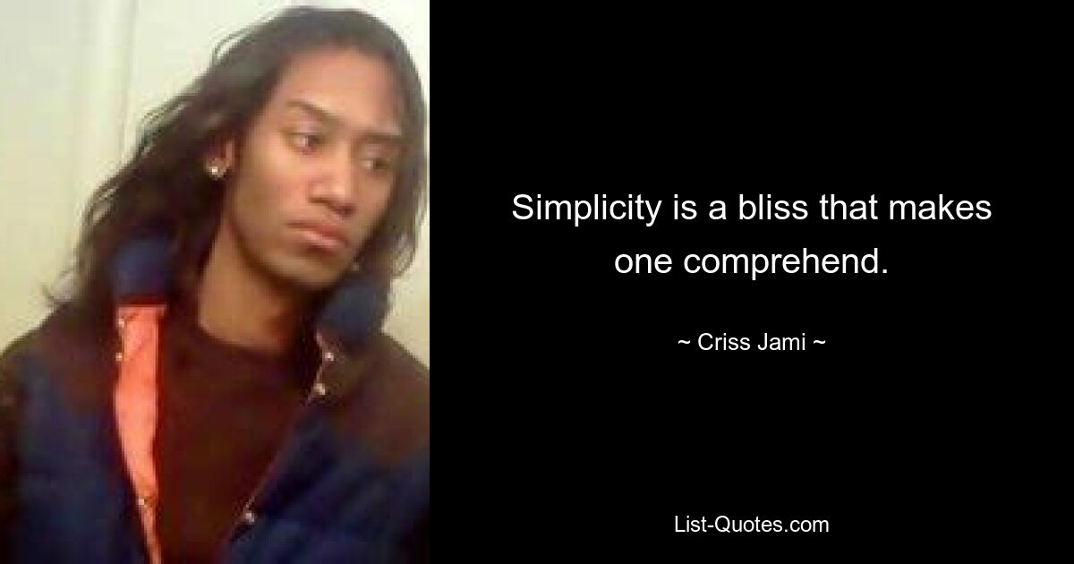 Simplicity is a bliss that makes one comprehend. — © Criss Jami