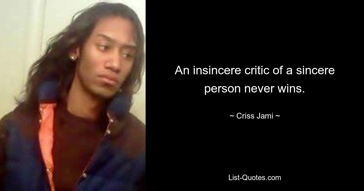 An insincere critic of a sincere person never wins. — © Criss Jami