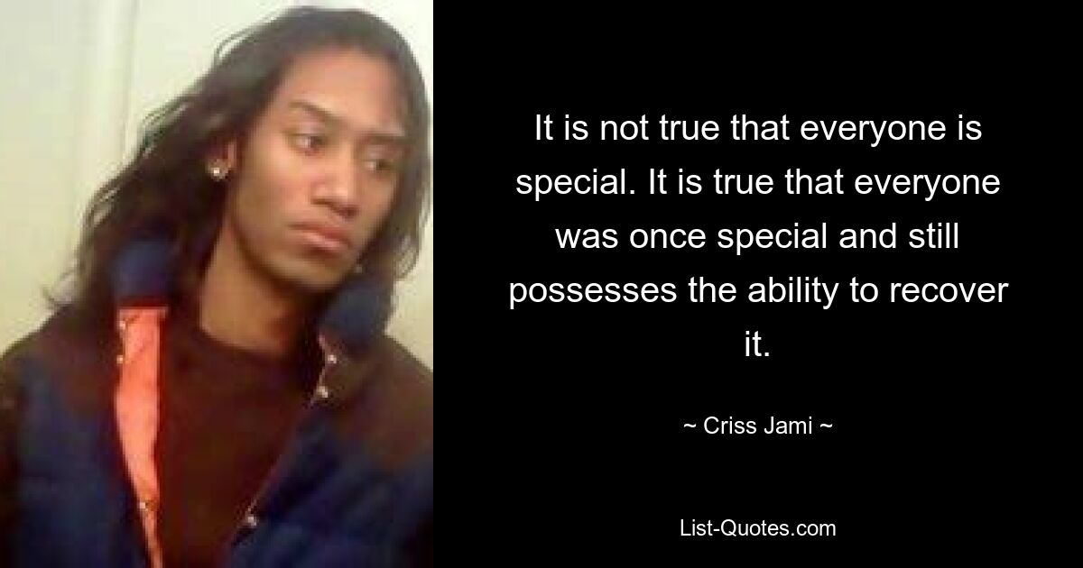 It is not true that everyone is special. It is true that everyone was once special and still possesses the ability to recover it. — © Criss Jami