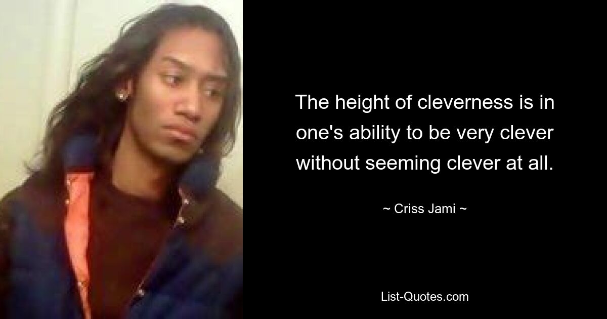 The height of cleverness is in one's ability to be very clever without seeming clever at all. — © Criss Jami