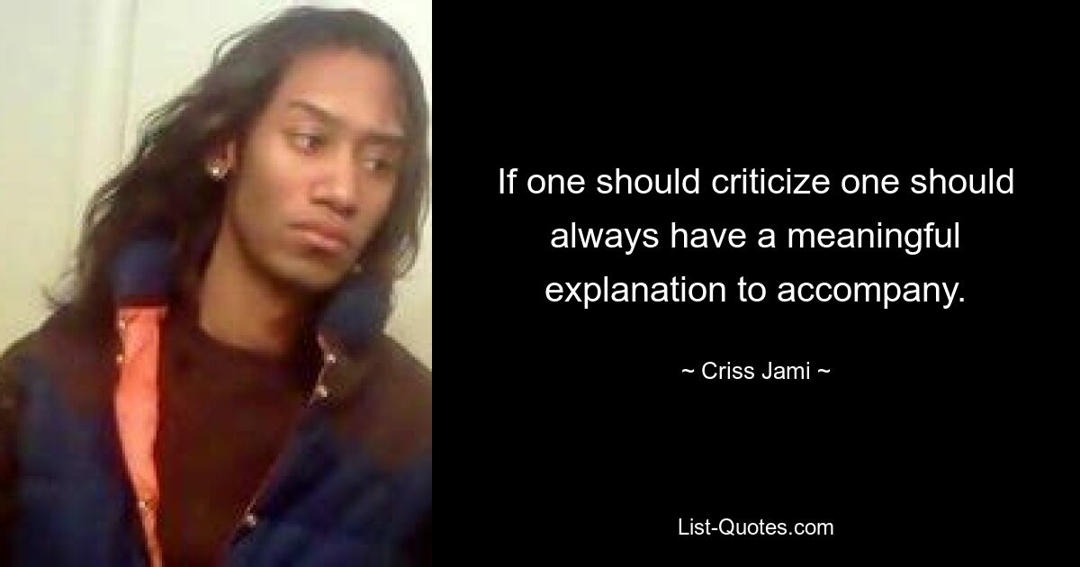 If one should criticize one should always have a meaningful explanation to accompany. — © Criss Jami