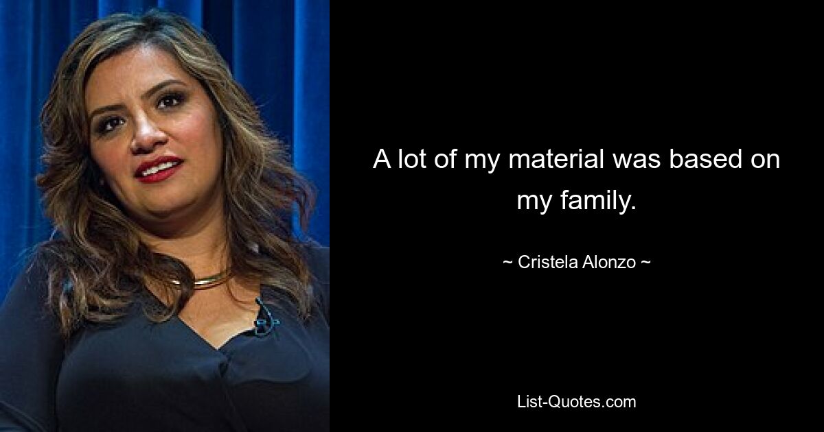 A lot of my material was based on my family. — © Cristela Alonzo