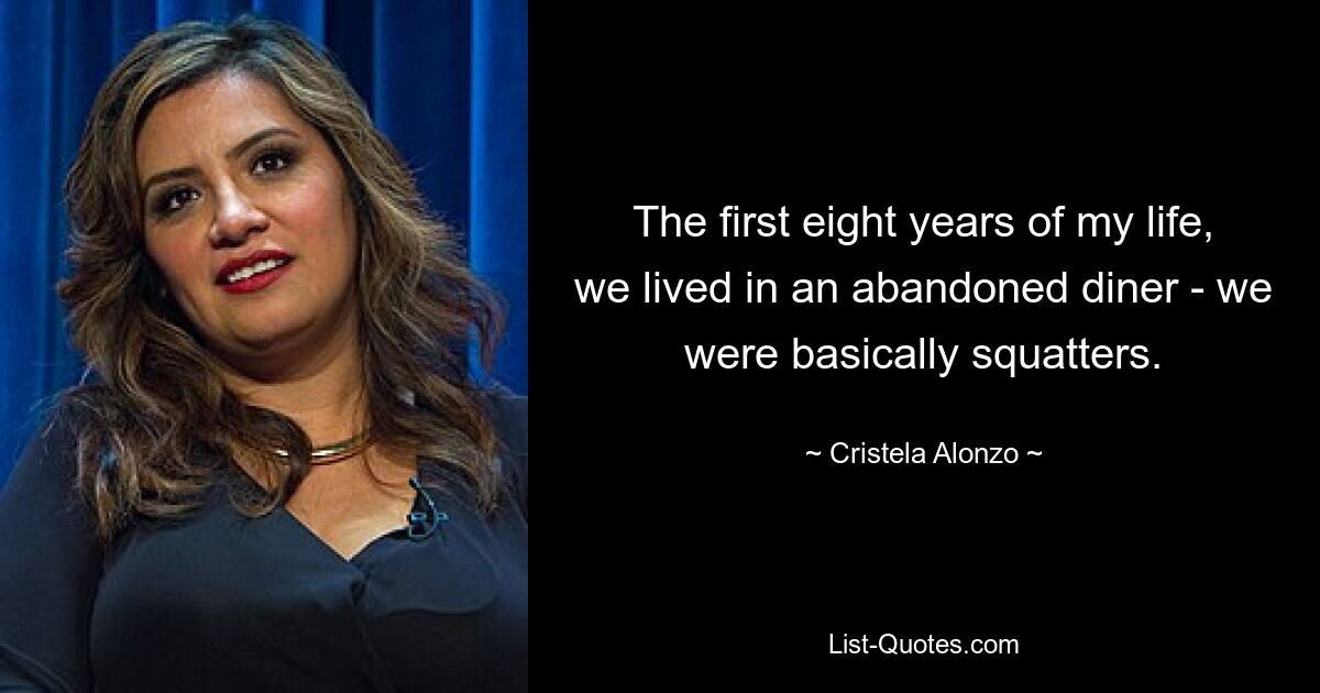 The first eight years of my life, we lived in an abandoned diner - we were basically squatters. — © Cristela Alonzo