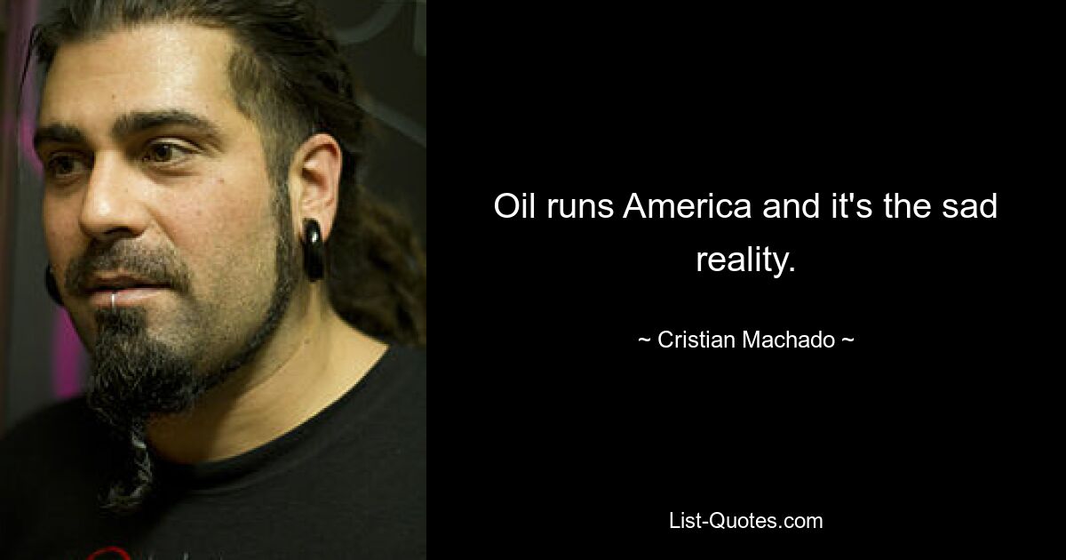 Oil runs America and it's the sad reality. — © Cristian Machado