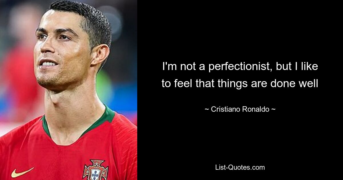 I'm not a perfectionist, but I like to feel that things are done well — © Cristiano Ronaldo