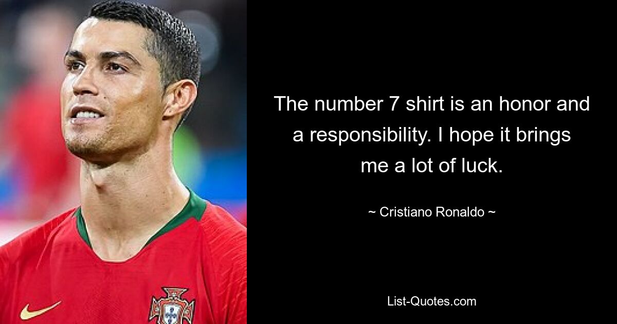 The number 7 shirt is an honor and a responsibility. I hope it brings me a lot of luck. — © Cristiano Ronaldo